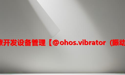 鸿蒙开发设备管理：【@ohos.vibrator (振动)】